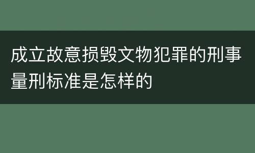 成立故意损毁文物犯罪的刑事量刑标准是怎样的