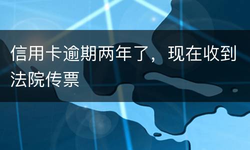 信用卡逾期两年了，现在收到法院传票