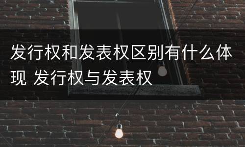 发行权和发表权区别有什么体现 发行权与发表权