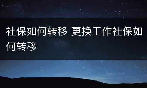 社保如何转移 更换工作社保如何转移