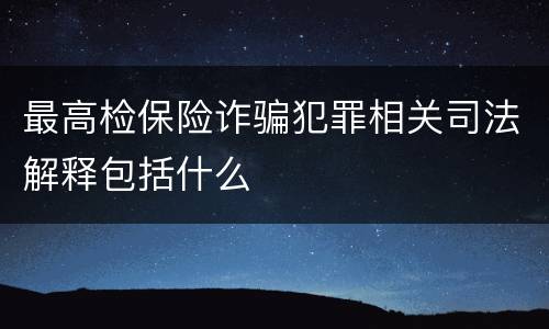 最高检保险诈骗犯罪相关司法解释包括什么