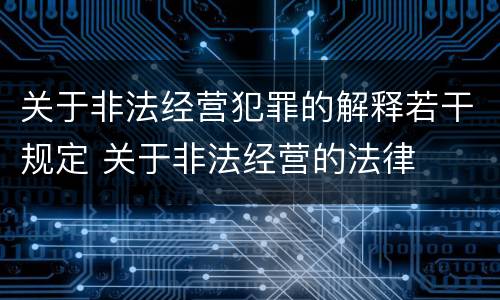 关于非法经营犯罪的解释若干规定 关于非法经营的法律