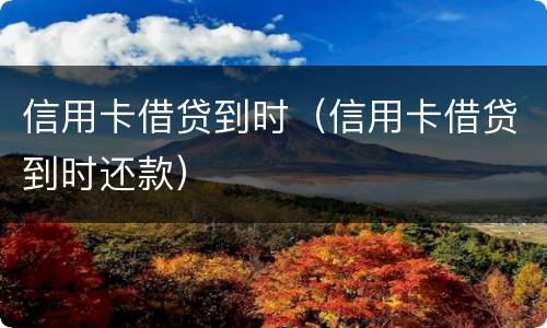 信用卡借贷到时（信用卡借贷到时还款）