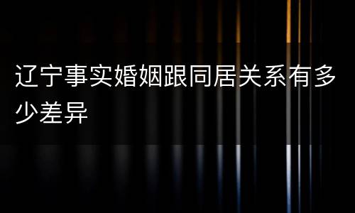 辽宁事实婚姻跟同居关系有多少差异