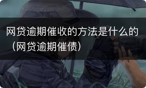网贷逾期催收的方法是什么的（网贷逾期催债）
