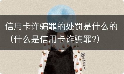 信用卡诈骗罪的处罚是什么的（什么是信用卡诈骗罪?）