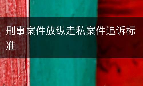 刑事案件放纵走私案件追诉标准