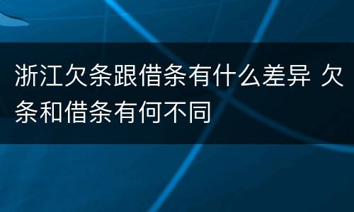 浙江欠条跟借条有什么差异 欠条和借条有何不同