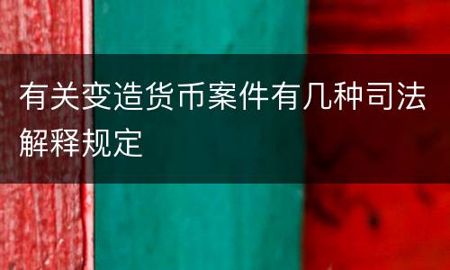 有关变造货币案件有几种司法解释规定