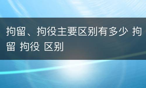 拘留、拘役主要区别有多少 拘留 拘役 区别