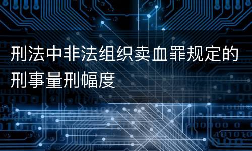 刑法中非法组织卖血罪规定的刑事量刑幅度