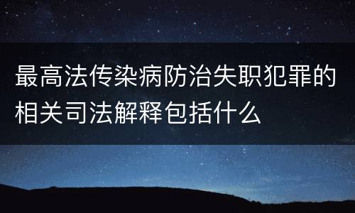 最高法传染病防治失职犯罪的相关司法解释包括什么