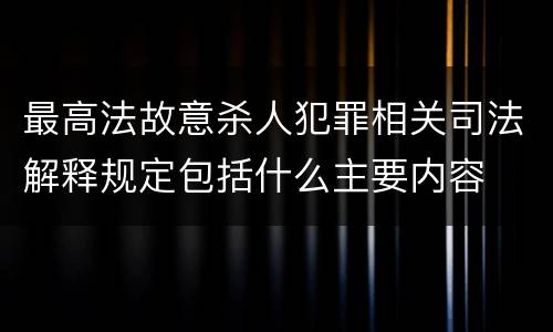 最高法故意杀人犯罪相关司法解释规定包括什么主要内容