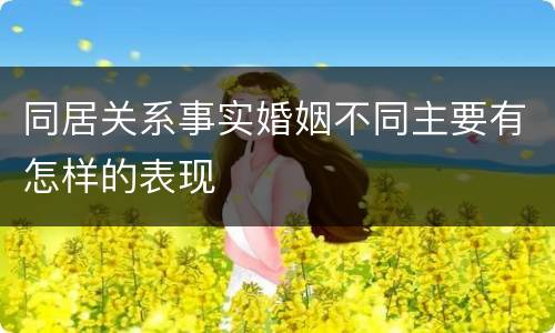 同居关系事实婚姻不同主要有怎样的表现