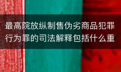 最高院放纵制售伪劣商品犯罪行为罪的司法解释包括什么重要内容
