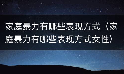 家庭暴力有哪些表现方式（家庭暴力有哪些表现方式女性）