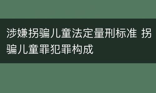 涉嫌拐骗儿童法定量刑标准 拐骗儿童罪犯罪构成