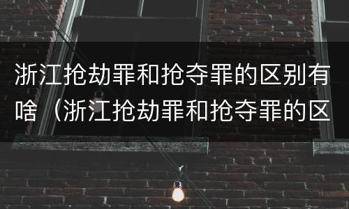 浙江抢劫罪和抢夺罪的区别有啥（浙江抢劫罪和抢夺罪的区别有啥不同）