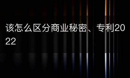 该怎么区分商业秘密、专利2022