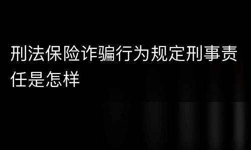 刑法保险诈骗行为规定刑事责任是怎样