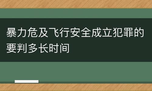 暴力危及飞行安全成立犯罪的要判多长时间