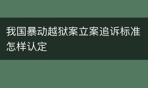 我国暴动越狱案立案追诉标准怎样认定