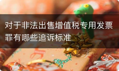 对于非法出售增值税专用发票罪有哪些追诉标准