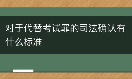 对于代替考试罪的司法确认有什么标准