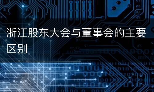 浙江股东大会与董事会的主要区别