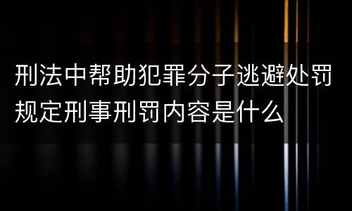 刑法中帮助犯罪分子逃避处罚规定刑事刑罚内容是什么