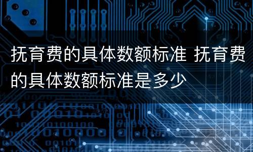 抚育费的具体数额标准 抚育费的具体数额标准是多少