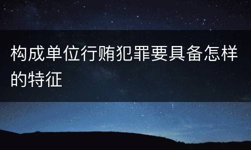 构成单位行贿犯罪要具备怎样的特征