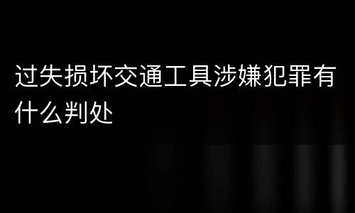 过失损坏交通工具涉嫌犯罪有什么判处