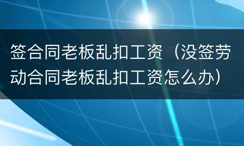 签合同老板乱扣工资（没签劳动合同老板乱扣工资怎么办）