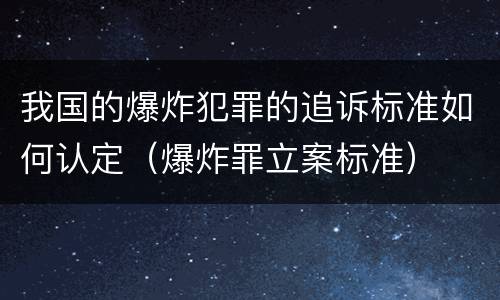 我国的爆炸犯罪的追诉标准如何认定（爆炸罪立案标准）