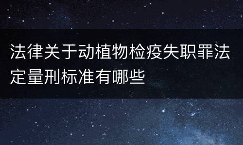 法律关于动植物检疫失职罪法定量刑标准有哪些