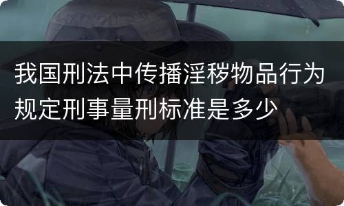 我国刑法中传播淫秽物品行为规定刑事量刑标准是多少