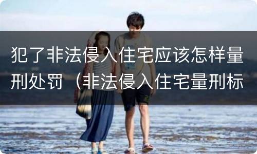 犯了非法侵入住宅应该怎样量刑处罚（非法侵入住宅量刑标准）