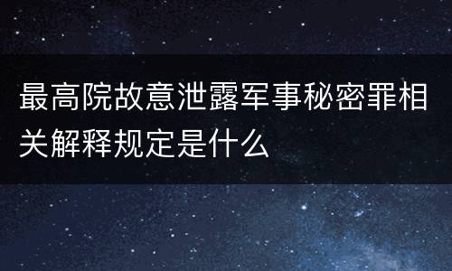最高院故意泄露军事秘密罪相关解释规定是什么