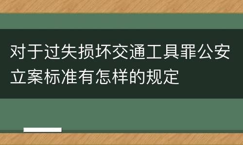 对于过失损坏交通工具罪公安立案标准有怎样的规定