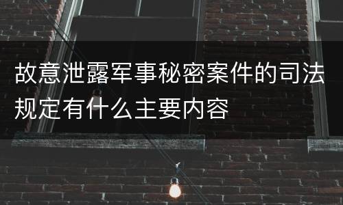 故意泄露军事秘密案件的司法规定有什么主要内容