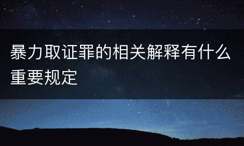 暴力取证罪的相关解释有什么重要规定