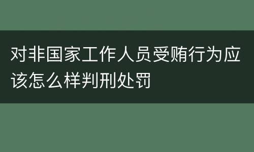 对非国家工作人员受贿行为应该怎么样判刑处罚