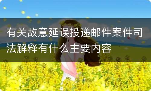 有关故意延误投递邮件案件司法解释有什么主要内容