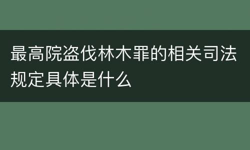 最高院盗伐林木罪的相关司法规定具体是什么
