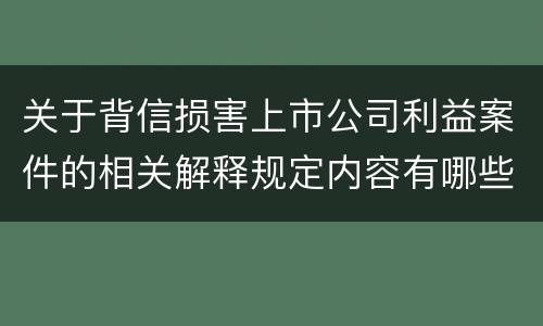 关于背信损害上市公司利益案件的相关解释规定内容有哪些