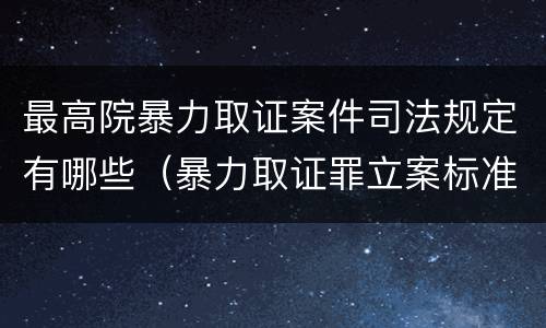 最高院暴力取证案件司法规定有哪些（暴力取证罪立案标准）