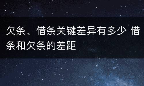 欠条、借条关键差异有多少 借条和欠条的差距