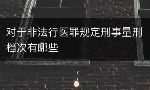 对于非法行医罪规定刑事量刑档次有哪些