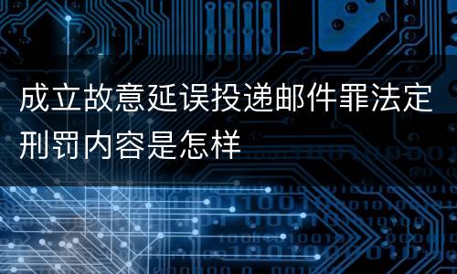 成立故意延误投递邮件罪法定刑罚内容是怎样